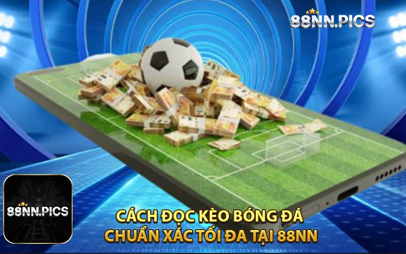 Cách Đọc Kèo Bóng Đá Chuẩn Xác Tối Đa Tại 88NN